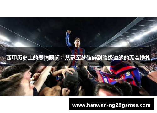西甲历史上的悲情瞬间：从冠军梦破碎到降级边缘的无奈挣扎