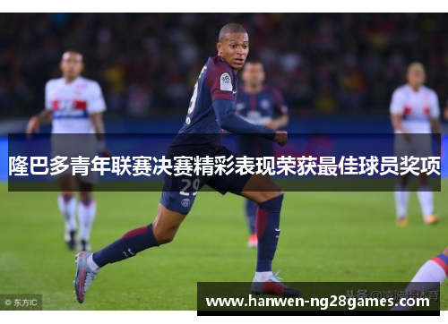 隆巴多青年联赛决赛精彩表现荣获最佳球员奖项