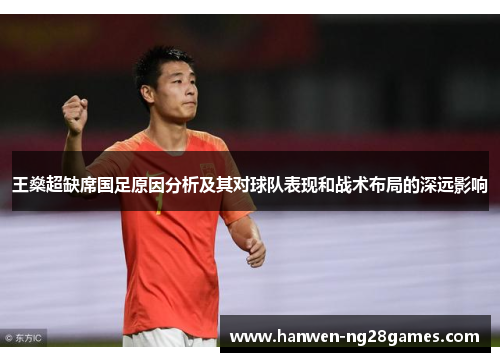 王燊超缺席国足原因分析及其对球队表现和战术布局的深远影响