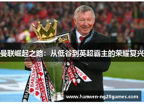 曼联崛起之路：从低谷到英超霸主的荣耀复兴