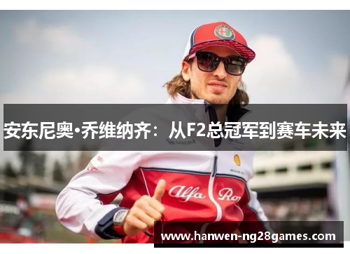 安东尼奥·乔维纳齐：从F2总冠军到赛车未来