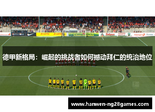 德甲新格局：崛起的挑战者如何撼动拜仁的统治地位