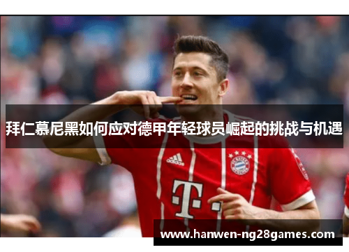 拜仁慕尼黑如何应对德甲年轻球员崛起的挑战与机遇