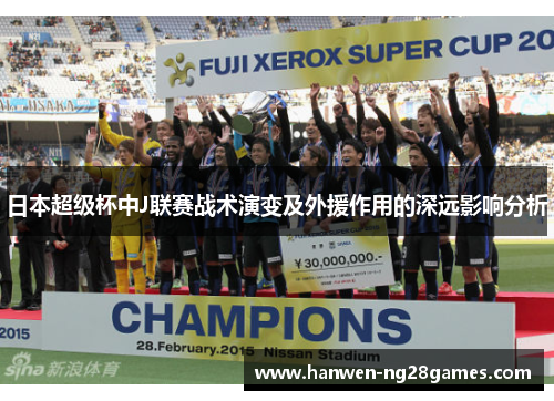 日本超级杯中J联赛战术演变及外援作用的深远影响分析