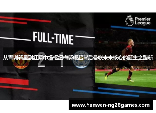 从青训新星到红魔中场枢纽梅努崛起背后曼联未来核心的诞生之路新