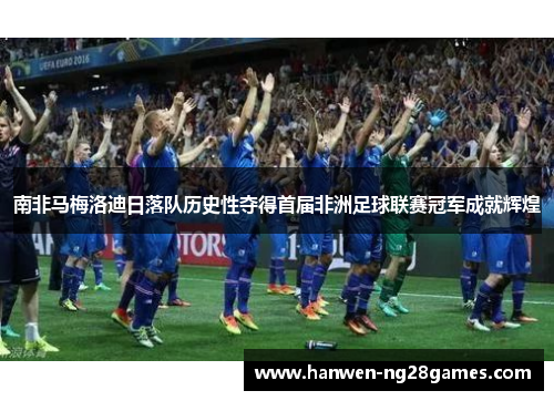 南非马梅洛迪日落队历史性夺得首届非洲足球联赛冠军成就辉煌