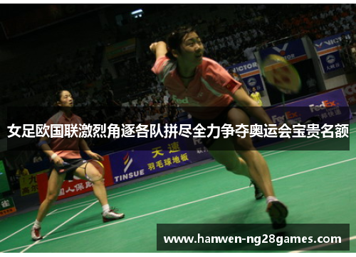 女足欧国联激烈角逐各队拼尽全力争夺奥运会宝贵名额