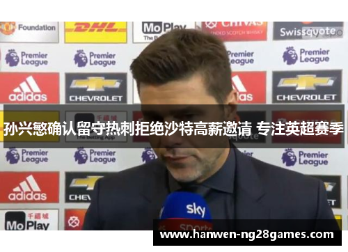 孙兴慜确认留守热刺拒绝沙特高薪邀请 专注英超赛季