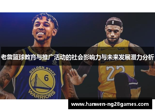 老詹篮球教育与推广活动的社会影响力与未来发展潜力分析