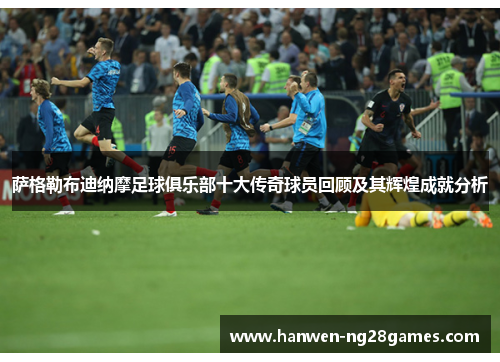 萨格勒布迪纳摩足球俱乐部十大传奇球员回顾及其辉煌成就分析