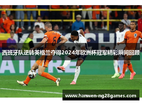 西班牙队逆转英格兰夺得2024年欧洲杯冠军精彩瞬间回顾