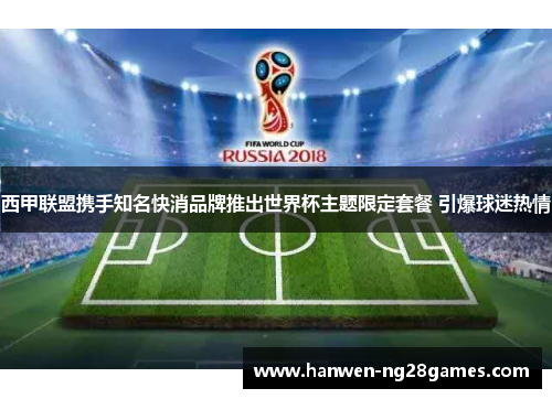 西甲联盟携手知名快消品牌推出世界杯主题限定套餐 引爆球迷热情
