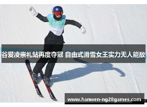 谷爱凌崇礼站再度夺冠 自由式滑雪女王实力无人能敌