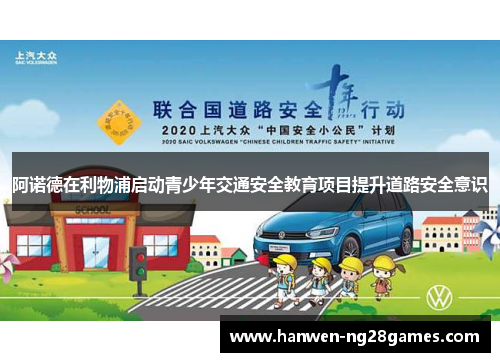 阿诺德在利物浦启动青少年交通安全教育项目提升道路安全意识