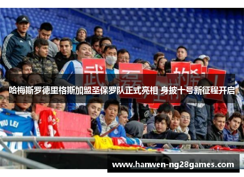 哈梅斯罗德里格斯加盟圣保罗队正式亮相 身披十号新征程开启 哈梅斯罗德里格斯加盟圣保罗队正式亮相 身披十号新征程开启