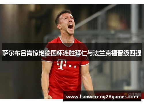 萨尔布吕肯惊艳德国杯连胜拜仁与法兰克福晋级四强