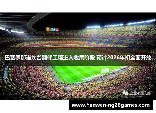 巴塞罗那诺坎普翻修工程进入收尾阶段 预计2026年初全面开放